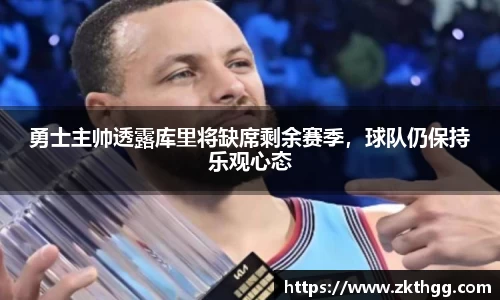 勇士主帅透露库里将缺席剩余赛季，球队仍保持乐观心态