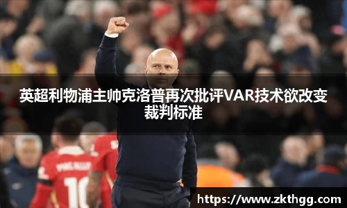 英超利物浦主帅克洛普再次批评VAR技术欲改变裁判标准