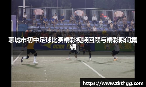 聊城市初中足球比赛精彩视频回顾与精彩瞬间集锦