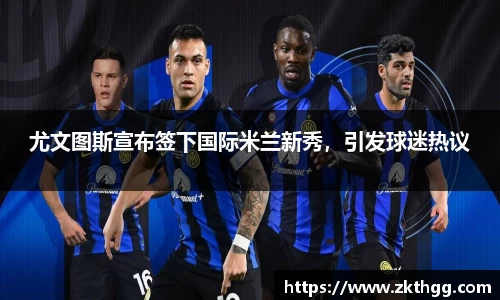 尤文图斯宣布签下国际米兰新秀，引发球迷热议