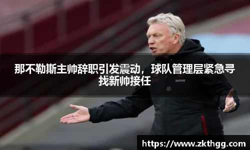 那不勒斯主帅辞职引发震动，球队管理层紧急寻找新帅接任