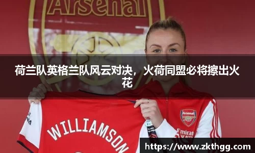 荷兰队英格兰队风云对决，火荷同盟必将擦出火花