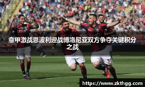 意甲激战恩波利迎战博洛尼亚双方争夺关键积分之战