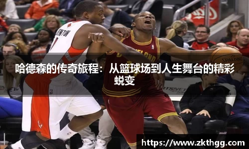 哈德森的传奇旅程：从篮球场到人生舞台的精彩蜕变