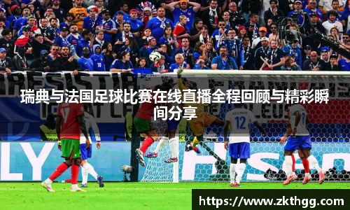 瑞典与法国足球比赛在线直播全程回顾与精彩瞬间分享