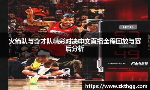 火箭队与奇才队精彩对决中文直播全程回放与赛后分析
