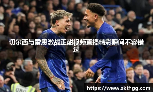 切尔西与雷恩激战正酣视频直播精彩瞬间不容错过