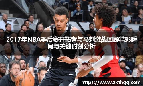2017年NBA季后赛开拓者与马刺激战回顾精彩瞬间与关键时刻分析