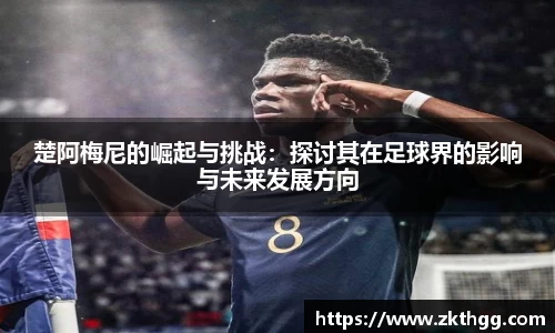 楚阿梅尼的崛起与挑战：探讨其在足球界的影响与未来发展方向