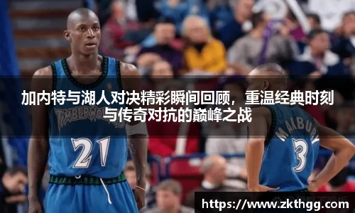 加内特与湖人对决精彩瞬间回顾，重温经典时刻与传奇对抗的巅峰之战