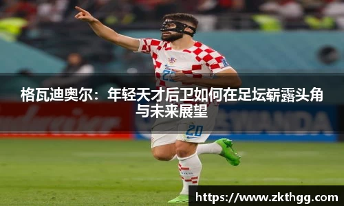 格瓦迪奥尔：年轻天才后卫如何在足坛崭露头角与未来展望