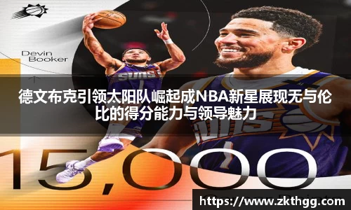 德文布克引领太阳队崛起成NBA新星展现无与伦比的得分能力与领导魅力