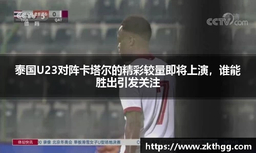 泰国U23对阵卡塔尔的精彩较量即将上演，谁能胜出引发关注