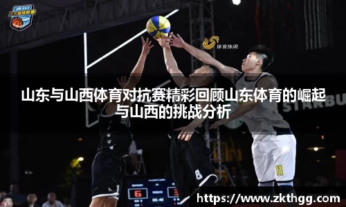 山东与山西体育对抗赛精彩回顾山东体育的崛起与山西的挑战分析