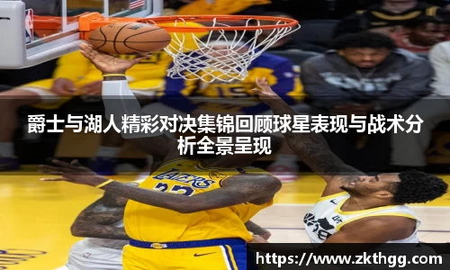 爵士与湖人精彩对决集锦回顾球星表现与战术分析全景呈现