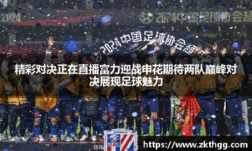 精彩对决正在直播富力迎战申花期待两队巅峰对决展现足球魅力