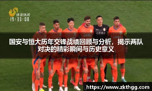 国安与恒大历年交锋战绩回顾与分析，揭示两队对决的精彩瞬间与历史意义