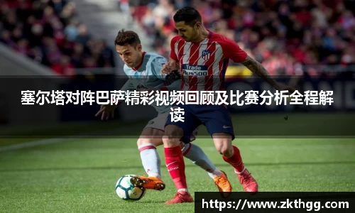 塞尔塔对阵巴萨精彩视频回顾及比赛分析全程解读