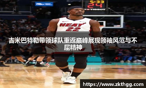 吉米巴特勒带领球队重返巅峰展现领袖风范与不屈精神