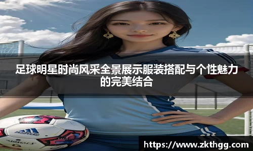 足球明星时尚风采全景展示服装搭配与个性魅力的完美结合