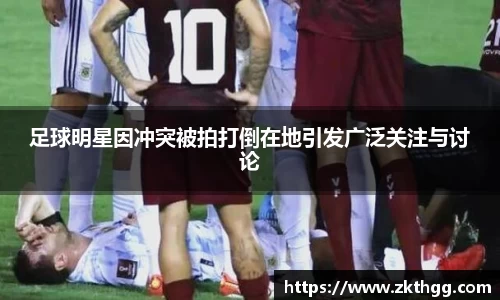 足球明星因冲突被拍打倒在地引发广泛关注与讨论