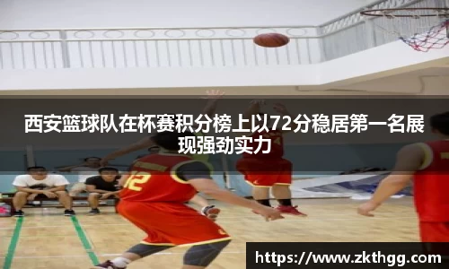 西安篮球队在杯赛积分榜上以72分稳居第一名展现强劲实力