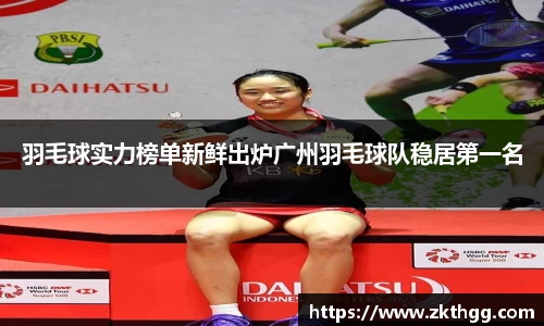 羽毛球实力榜单新鲜出炉广州羽毛球队稳居第一名