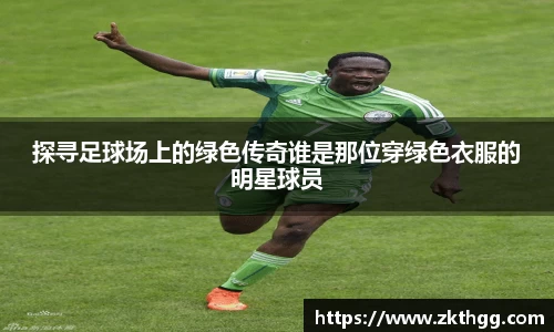 探寻足球场上的绿色传奇谁是那位穿绿色衣服的明星球员